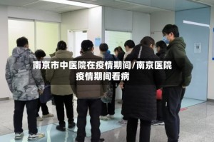 南京市中医院在疫情期间/南京医院疫情期间看病
