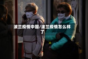 波兰疫情中国/波兰疫情怎么样了