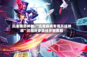 玩家辅助神器:“迅奇麻将专用开挂神器”详细分享装挂步骤教程