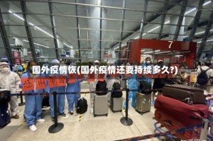 国外疫情恢(国外疫情还要持续多久?)