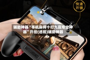 辅助神器“手机麻将十打九赢专业神器”开挂(透视)辅助神器