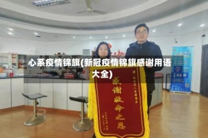 心系疫情锦旗(新冠疫情锦旗感谢用语大全)