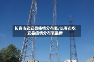 长春市农安县疫情分布表/长春市农安县疫情分布表最新
