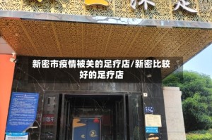 新密市疫情被关的足疗店/新密比较好的足疗店