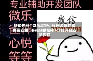 辅助神器“微乐麻将小程序必赢神器免费安装”开挂辅助脚本+详细开挂安装教程