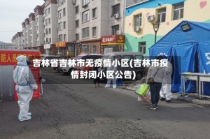 吉林省吉林市无疫情小区(吉林市疫情封闭小区公告)