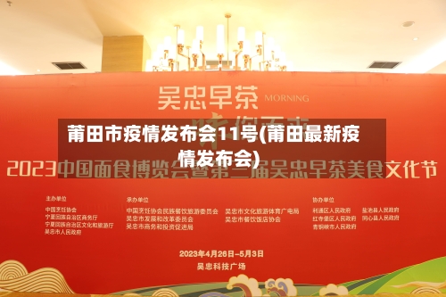 莆田市疫情发布会11号(莆田最新疫情发布会)-第2张图片