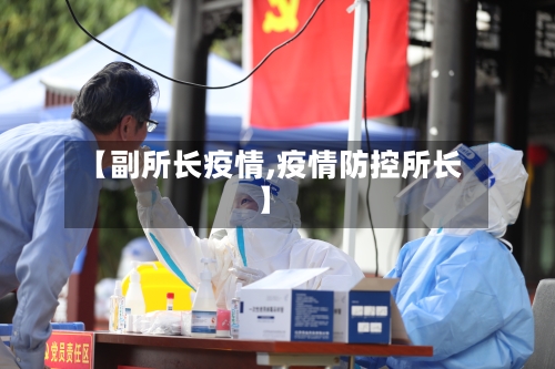 【副所长疫情,疫情防控所长】-第1张图片