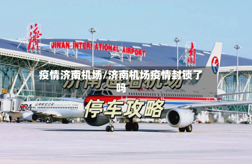疫情济南机场/济南机场疫情封锁了吗-第1张图片