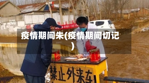 疫情期间朱(疫情期间切记)-第2张图片