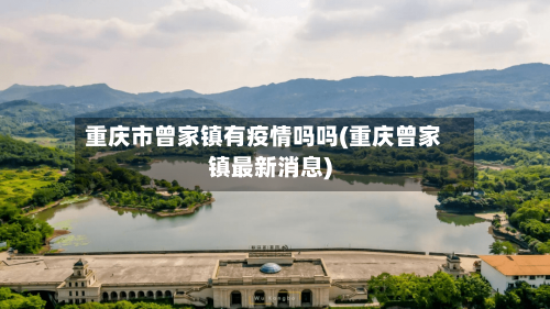 重庆市曾家镇有疫情吗吗(重庆曾家镇最新消息)-第2张图片