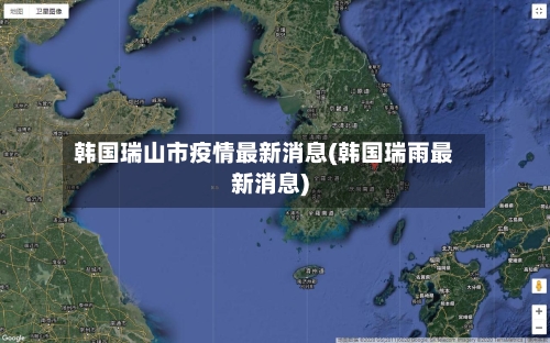 韩国瑞山市疫情最新消息(韩国瑞雨最新消息)-第2张图片
