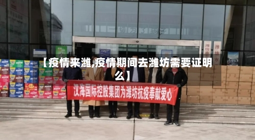 【疫情来潍,疫情期间去潍坊需要证明么】-第3张图片