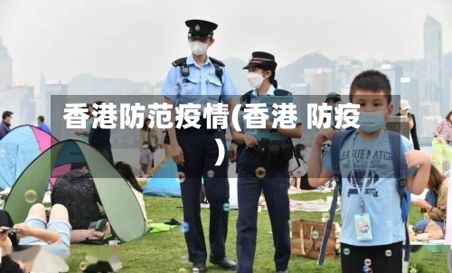 香港防范疫情(香港 防疫)-第3张图片