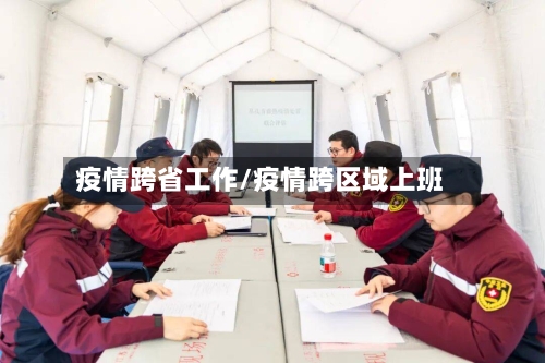 疫情跨省工作/疫情跨区域上班-第2张图片