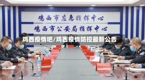 鸡西疫情吧/鸡西疫情防控最新公告-第1张图片