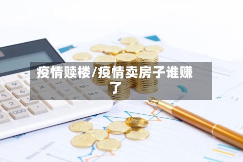 疫情赎楼/疫情卖房子谁赚了-第3张图片