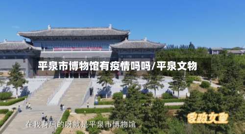 平泉市博物馆有疫情吗吗/平泉文物-第2张图片