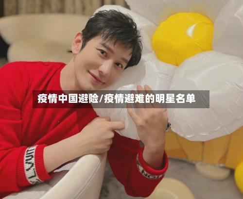 疫情中国避险/疫情避难的明星名单-第2张图片
