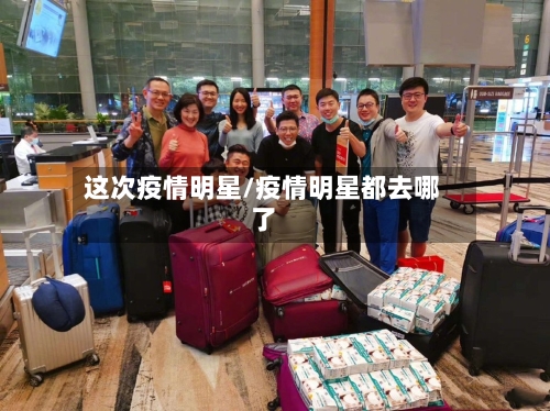 这次疫情明星/疫情明星都去哪了-第1张图片