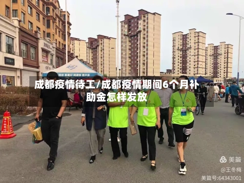 成都疫情待工/成都疫情期间6个月补助金怎样发放-第1张图片