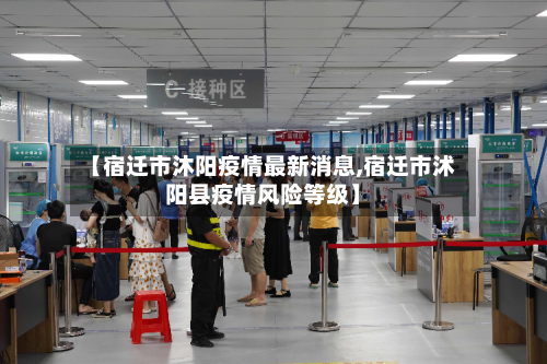 【宿迁市沐阳疫情最新消息,宿迁市沭阳县疫情风险等级】-第1张图片