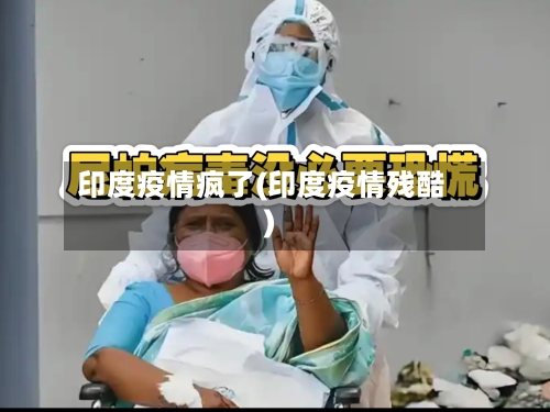 印度疫情疯了(印度疫情残酷)-第3张图片