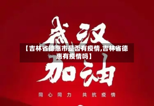 【吉林省德惠市是否有疫情,吉林省德惠有疫情吗】-第1张图片