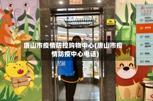 唐山市疫情防控购物中心(唐山市疫情防疫中心电话)-第1张图片