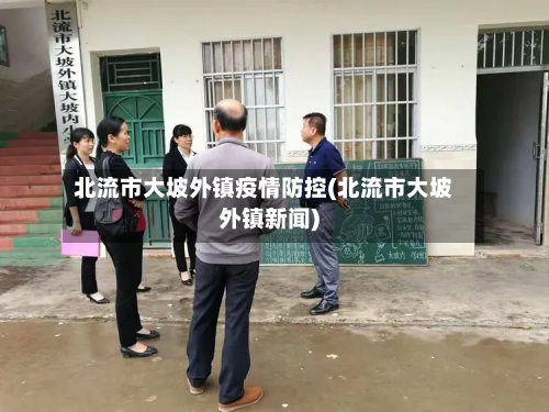 北流市大坡外镇疫情防控(北流市大坡外镇新闻)-第1张图片