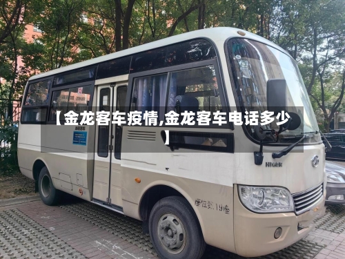 【金龙客车疫情,金龙客车电话多少】-第2张图片