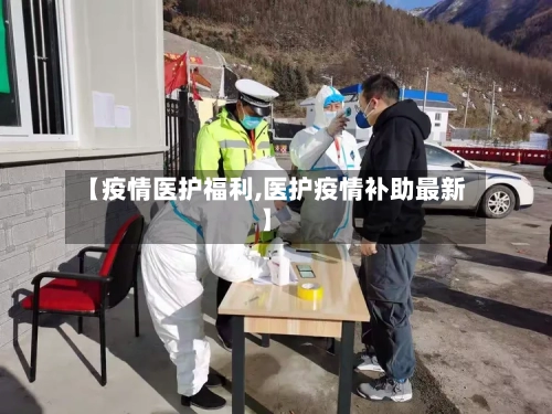 【疫情医护福利,医护疫情补助最新】-第3张图片