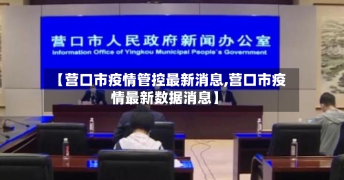 【营口市疫情管控最新消息,营口市疫情最新数据消息】-第1张图片