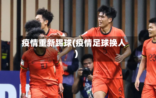 疫情重新踢球(疫情足球换人)-第2张图片
