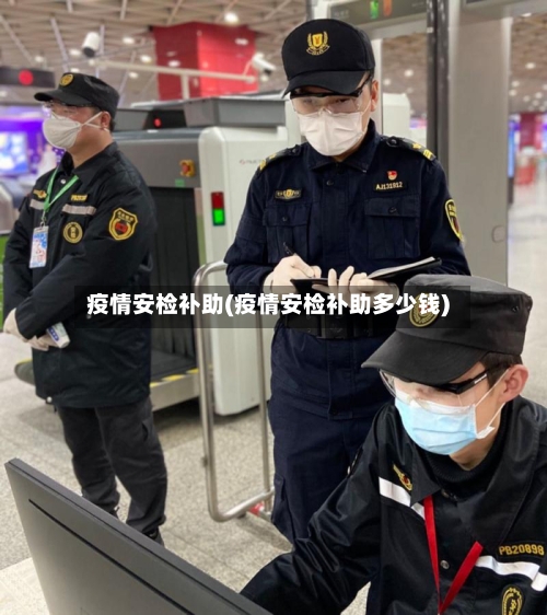 疫情安检补助(疫情安检补助多少钱)-第3张图片