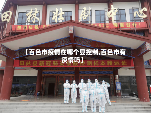 【百色市疫情在哪个县控制,百色市有疫情吗】-第3张图片