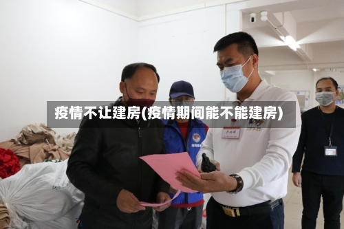疫情不让建房(疫情期间能不能建房)-第2张图片