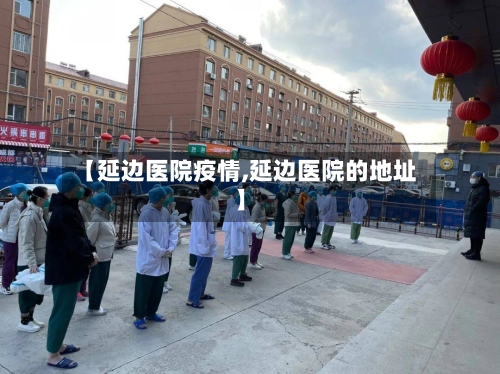 【延边医院疫情,延边医院的地址】-第1张图片