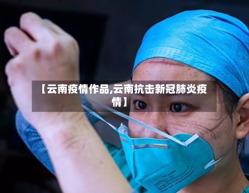 【云南疫情作品,云南抗击新冠肺炎疫情】-第1张图片