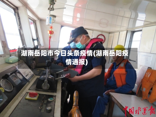 湖南岳阳市今日头条疫情(湖南岳阳疫情通报)-第1张图片