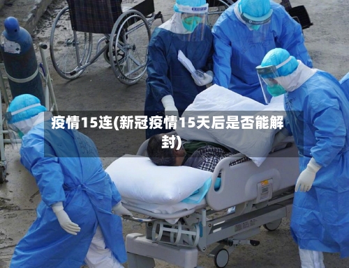 疫情15连(新冠疫情15天后是否能解封)-第1张图片