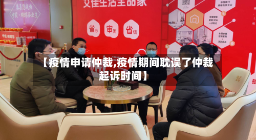 【疫情申请仲裁,疫情期间耽误了仲裁起诉时间】-第1张图片