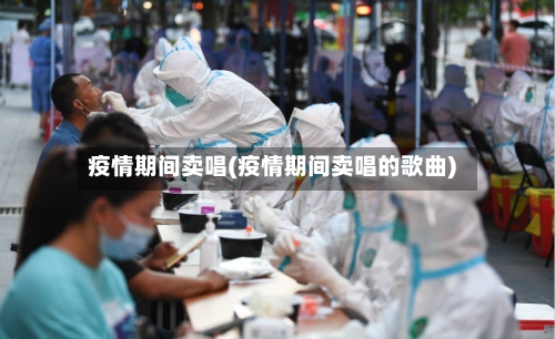 疫情期间卖唱(疫情期间卖唱的歌曲)-第2张图片