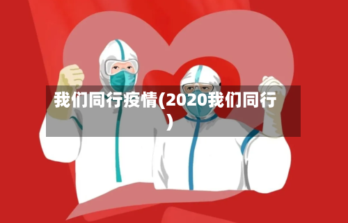 我们同行疫情(2020我们同行)-第3张图片