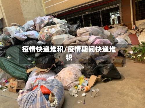 疫情快递堆积/疫情期间快递堆积-第2张图片