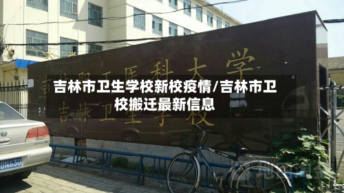 吉林市卫生学校新校疫情/吉林市卫校搬迁最新信息-第2张图片