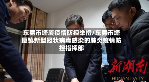 东莞市塘厦疫情防控举措/东莞市塘厦镇新型冠状病毒感染的肺炎疫情防控指挥部-第1张图片