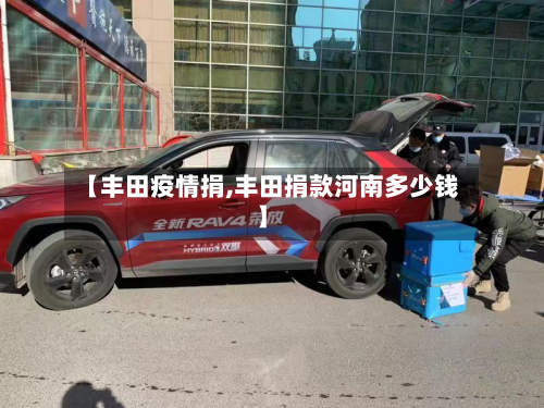 【丰田疫情捐,丰田捐款河南多少钱】-第2张图片