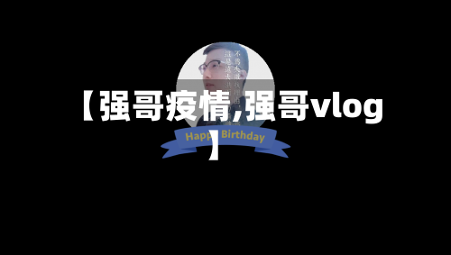 【强哥疫情,强哥vlog】-第1张图片