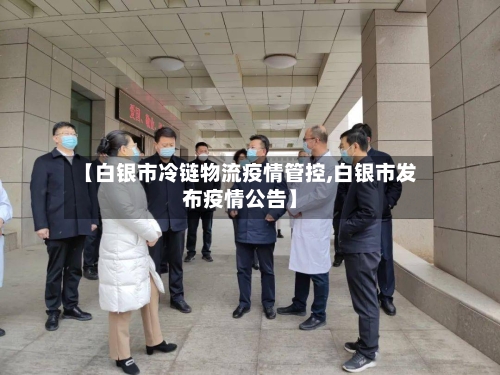 【白银市冷链物流疫情管控,白银市发布疫情公告】-第2张图片